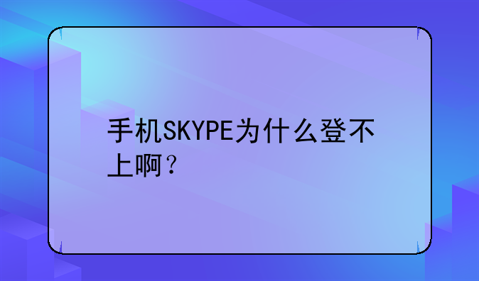 手机SKYPE为什么登不上啊？
