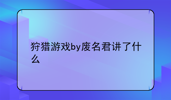 狩猎游戏by废名君讲了什么