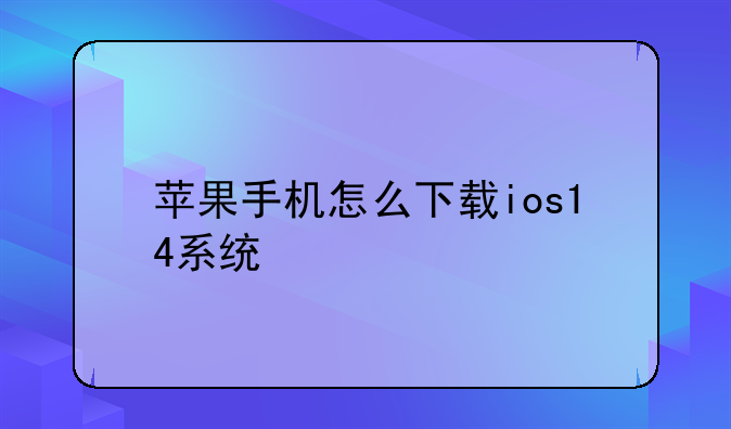 苹果手机怎么下载ios14系统