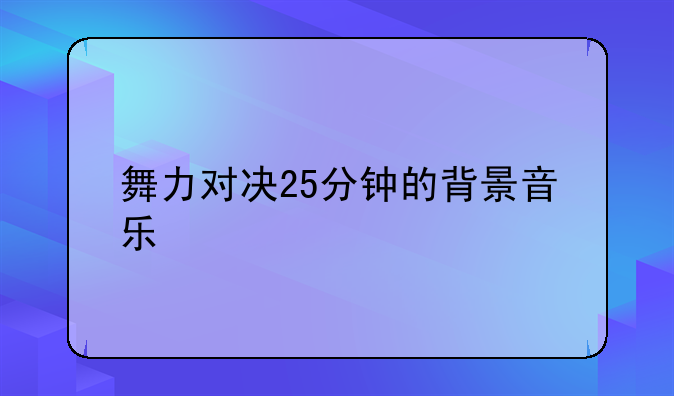 舞力对决25分钟的背景音乐
