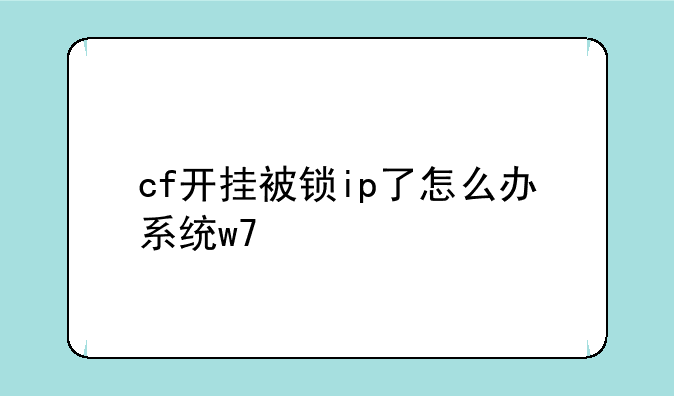 cf开挂被锁ip了怎么办系统w7