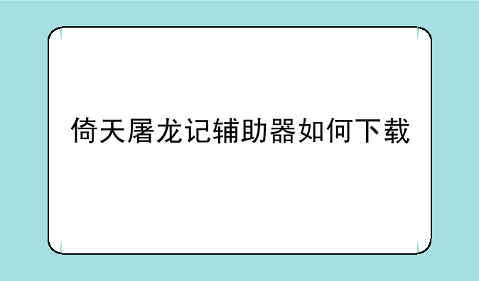 倚天屠龙记辅助器如何下载