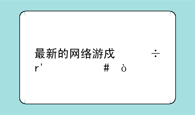 最新的网络游戏都有什么？