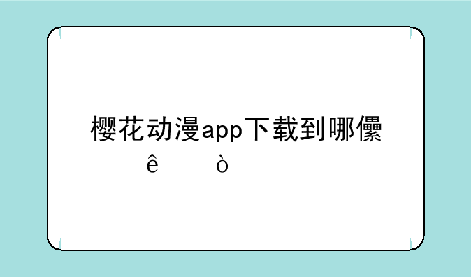 樱花动漫app下载到哪儿了？