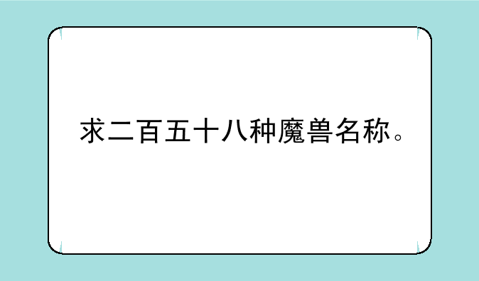 魔兽争霸3伏魔战记整么捉龙--求二百五十八种魔兽名称