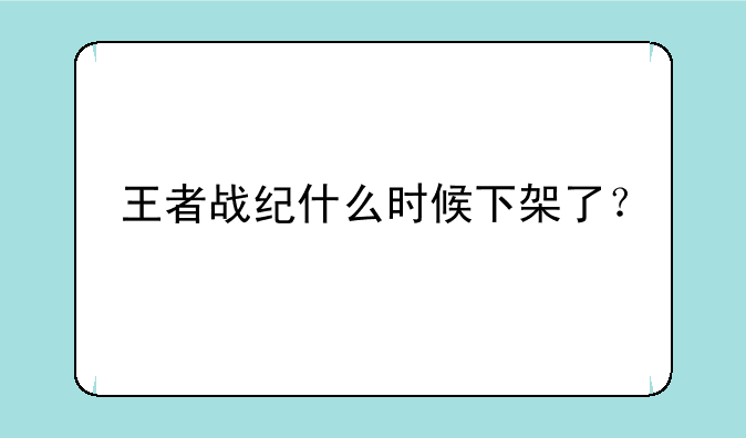 王者战纪什么时候下架了？