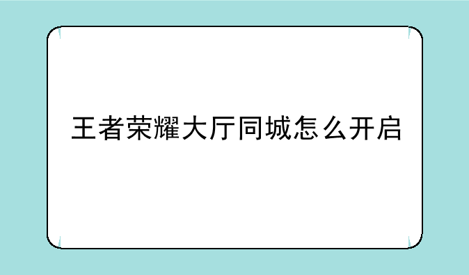 王者荣耀大厅同城怎么开启