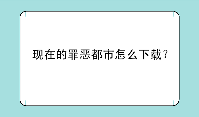 现在的罪恶都市怎么下载？