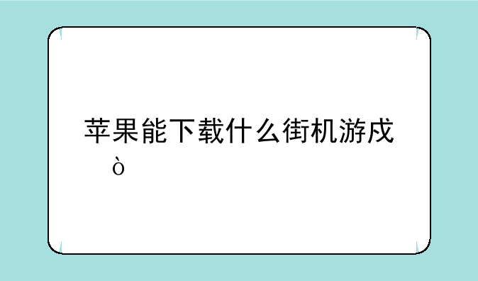 苹果能下载什么街机游戏？
