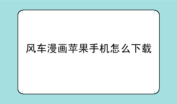 风车漫画苹果手机怎么下载