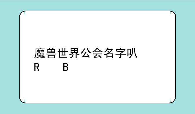 魔兽世界公会名字可以改吗