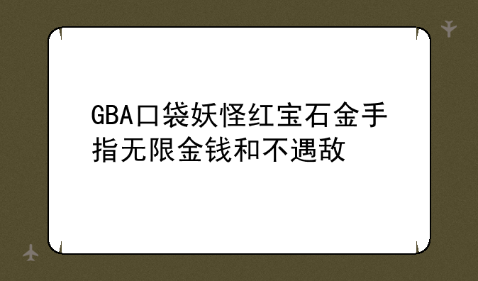GBA口袋妖怪红宝石金手指无限金钱和不遇敌--pspgba口袋妖