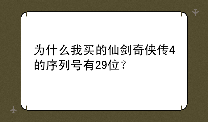 为什么我买的仙剑奇侠传4的序列号有29位？