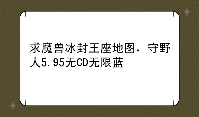 求魔兽冰封王座地图，守野人5.95无CD无限蓝