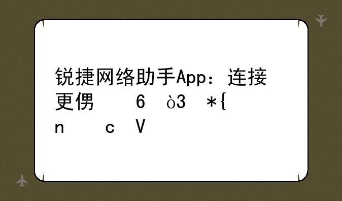 锐捷网络助手App：连接更便捷，办公更高效