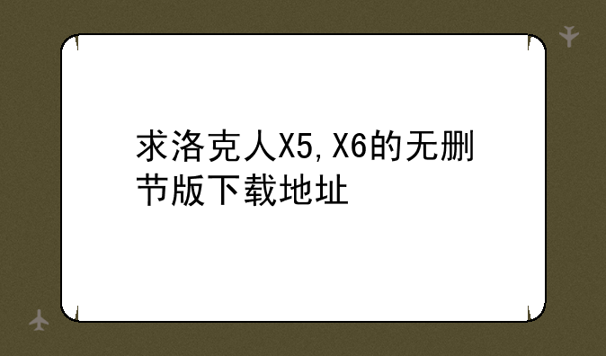 求洛克人X5,X6的无删节版下载地址