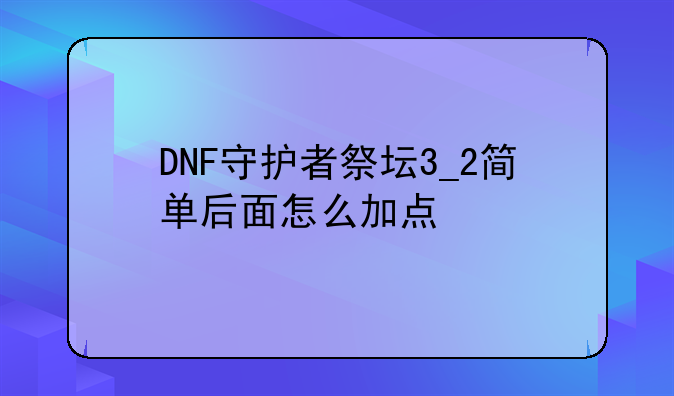 DNF守护者祭坛3_2简单后面怎么加点
