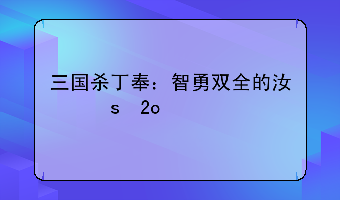 三国杀丁奉：智勇双全的江东猛将