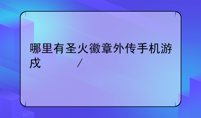 哪里有圣火徽章外传手机游戏下载