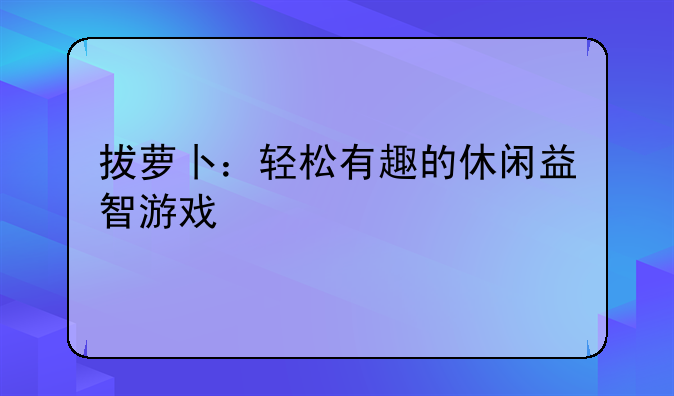 拔萝卜：轻松有趣的休闲益智游戏