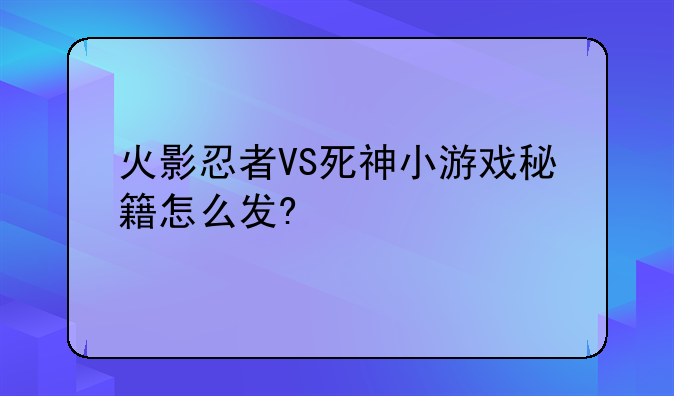 火影忍者VS死神小游戏秘籍怎么发?