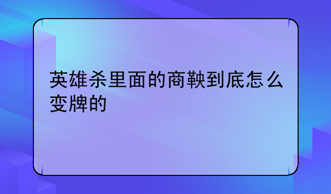 英雄杀里面的商鞅到底怎么变牌的
