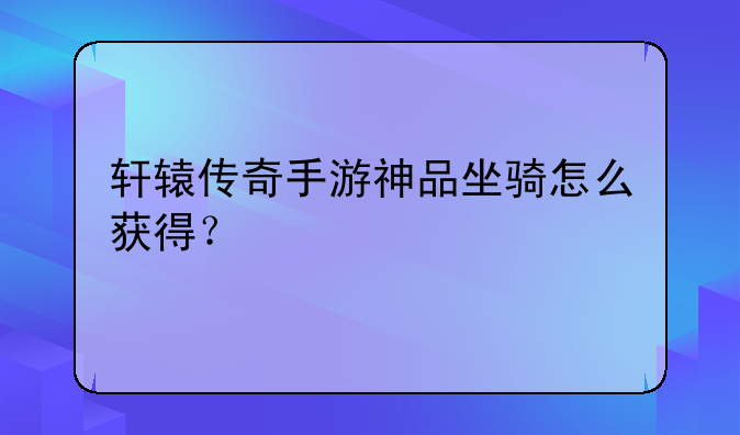 轩辕传奇手游神品坐骑怎么获得？