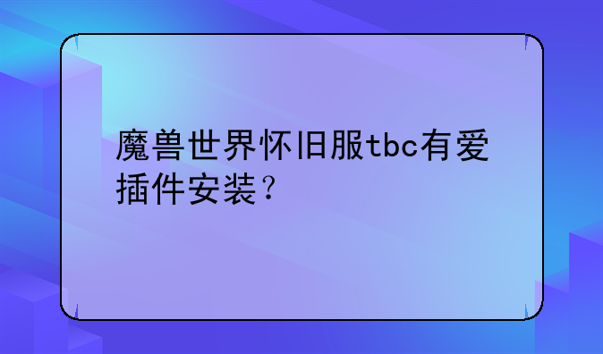 魔兽世界怀旧服tbc有爱插件安装？