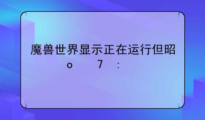 魔兽世界显示正在运行但是进不去