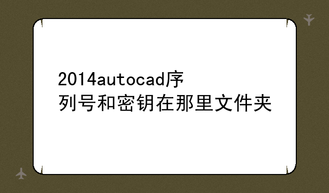 2014autocad序列号和密钥在那里文件夹