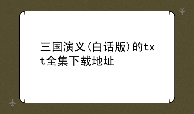 三国演义(白话版)的txt全集下载地址