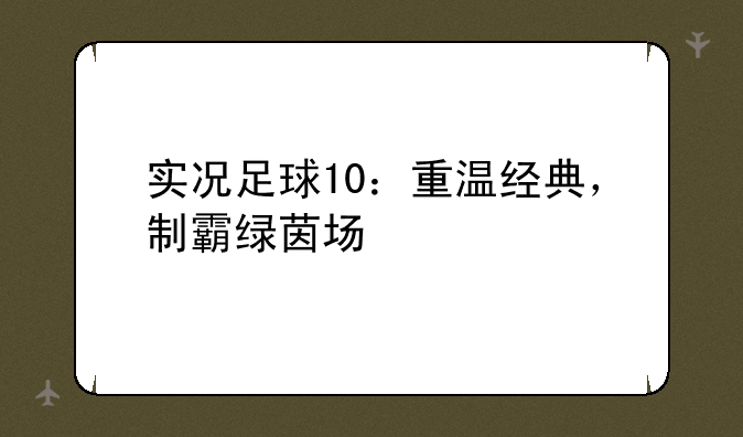 实况足球10：重温经典，制霸绿茵场