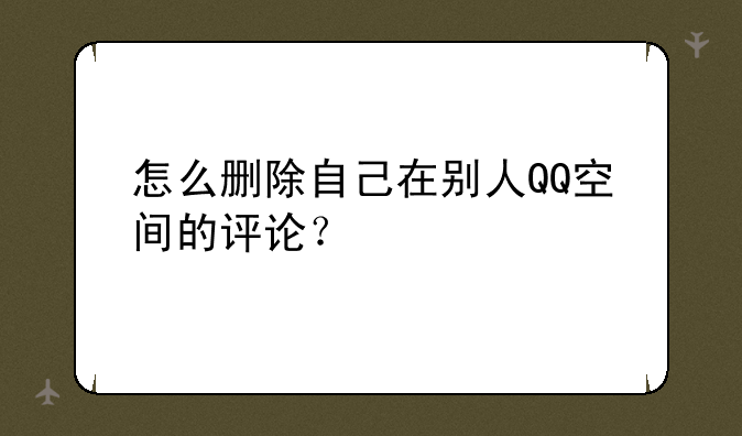 怎么删除自己在别人QQ空间的评论？