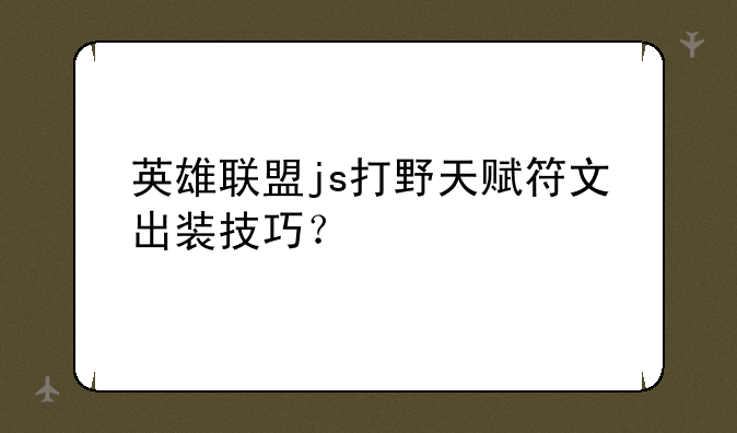 英雄联盟js打野天赋符文出装技巧？