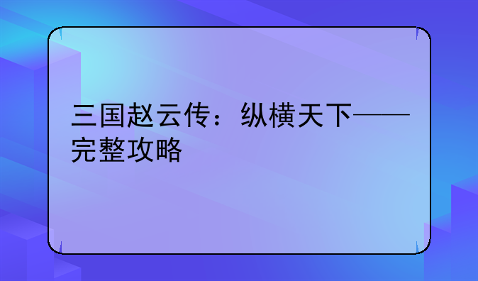 三国赵云传：纵横天下——完整攻略