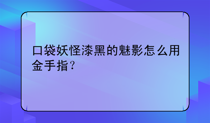 口袋妖怪漆黑的魅影怎么用金手指？