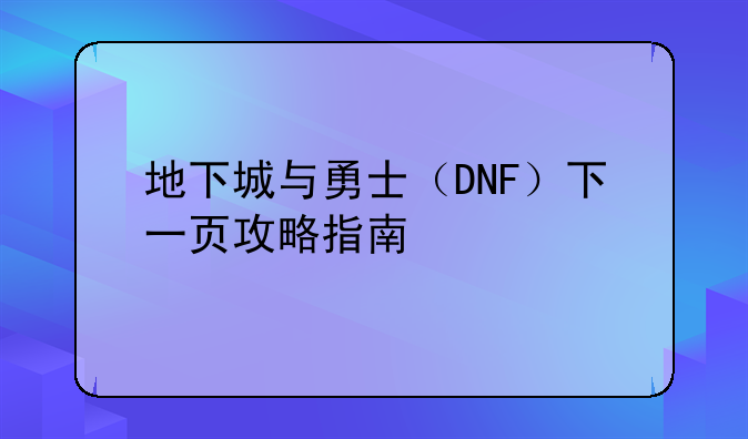 地下城与勇士（DNF）下一页攻略指南