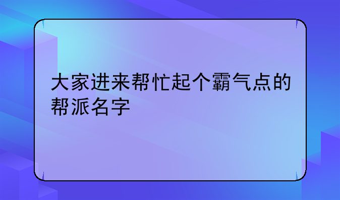 大家进来帮忙起个霸气点的帮派名字