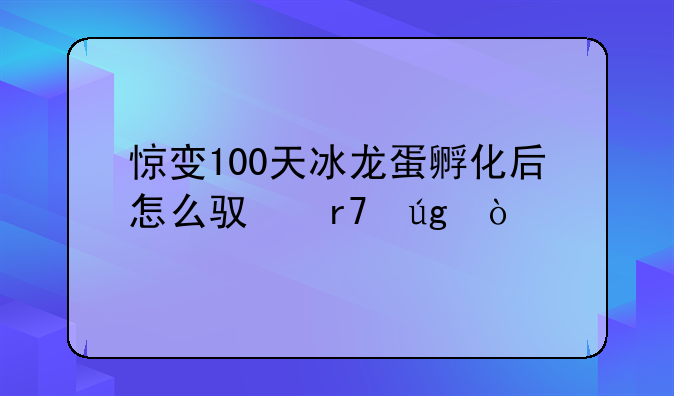 惊变100天冰龙蛋孵化后怎么驯服龙？