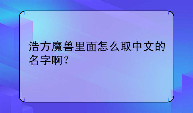 浩方魔兽里面怎么取中文的名字啊？