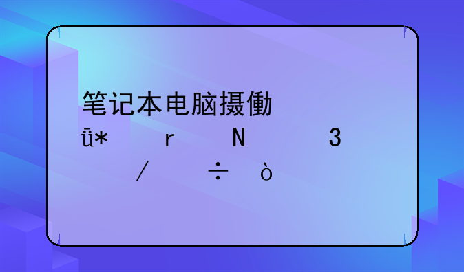 笔记本电脑摄像头驱动在哪里下载？