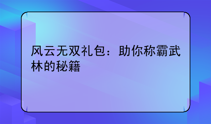 风云无双礼包：助你称霸武林的秘籍
