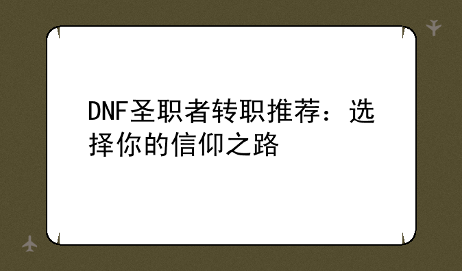 DNF圣职者转职推荐：选择你的信仰之路