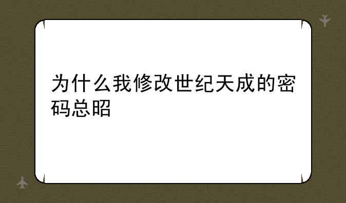 为什么我修改世纪天成的密码总是失败