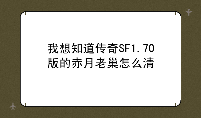 我想知道传奇SF1.70版的赤月老巢怎么清