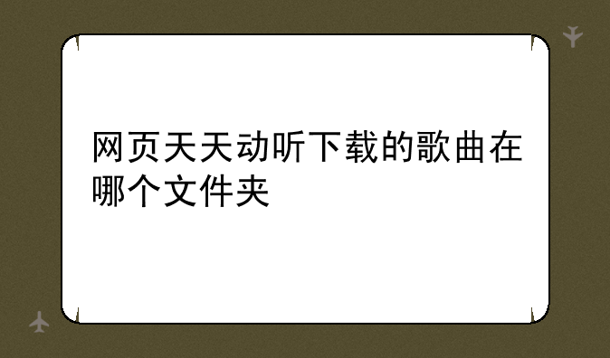 网页天天动听下载的歌曲在哪个文件夹