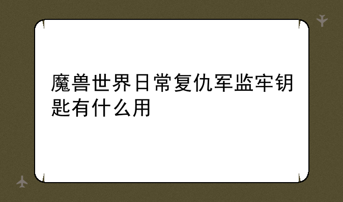 魔兽世界日常复仇军监牢钥匙有什么用