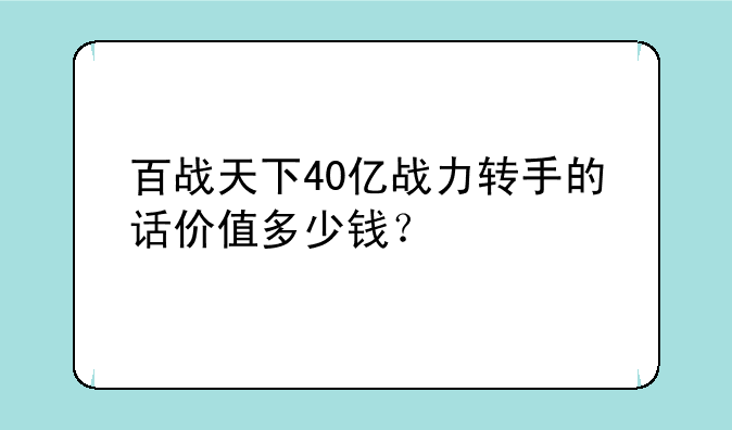 百战天下40亿战力转手的话价值多少钱？