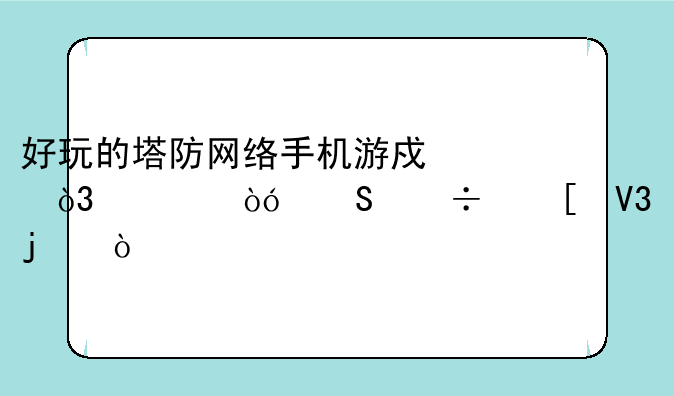 好玩的塔防网络手机游戏，类似魔兽世界的？
