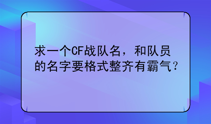 求一个CF战队名，和队员的名字要格式整齐有霸气？